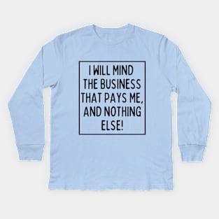 Mind the business that pays you and nothing else! Kids Long Sleeve T-Shirt